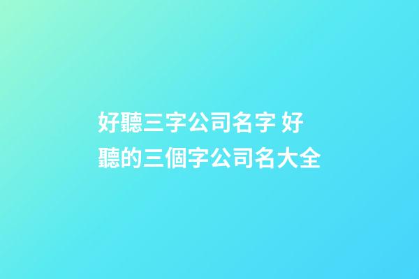 好聽三字公司名字 好聽的三個字公司名大全-第1張-公司起名-玄機派